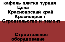 кафель плитка турция › Цена ­ 1 000 - Красноярский край, Красноярск г. Строительство и ремонт » Строительное оборудование   . Красноярский край